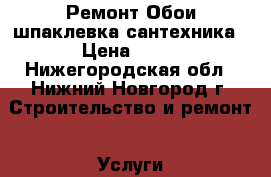 Ремонт.Обои,шпаклевка,сантехника › Цена ­ 80 - Нижегородская обл., Нижний Новгород г. Строительство и ремонт » Услуги   . Нижегородская обл.